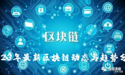 2023年最新区块链动态与趋势分析