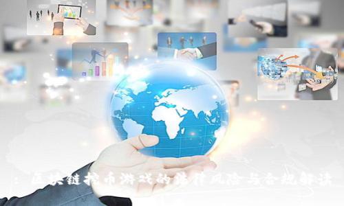 : 区块链挖币游戏的法律风险与合规解读