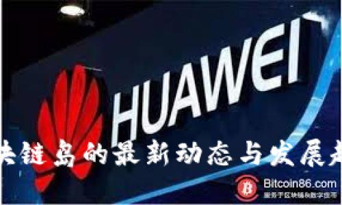 区块链岛的最新动态与发展趋势
