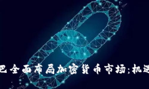 阿里巴巴全面布局加密货币市场：机遇与挑战