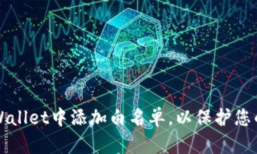 如何在TPWallet中添加白名单，以保护您的数字资产