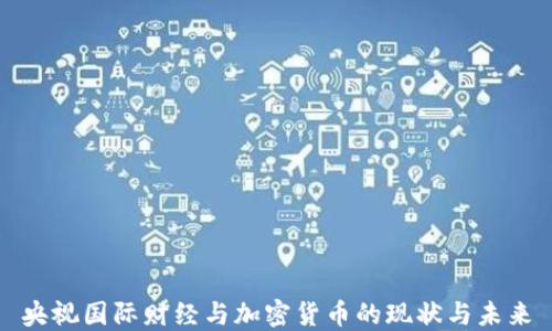 
央视国际财经与加密货币的现状与未来