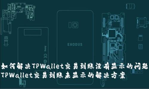 如何解决TPWallet交易到账没有显示的问题
TPWallet交易到账未显示的解决方案