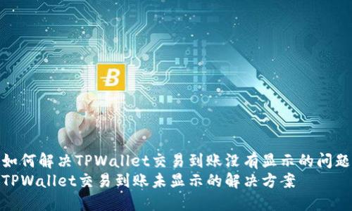 如何解决TPWallet交易到账没有显示的问题
TPWallet交易到账未显示的解决方案