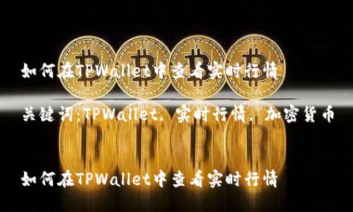 如何在TPWallet中查看实时行情

关键词：TPWallet, 实时行情, 加密货币


如何在TPWallet中查看实时行情