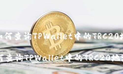 : 如何查询TPWallet中的TRC20地址

如何查询TPWallet中的TRC20地址