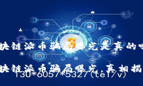 区块链派币骗局曝光是真的吗

区块链派币骗局曝光，真相揭秘！