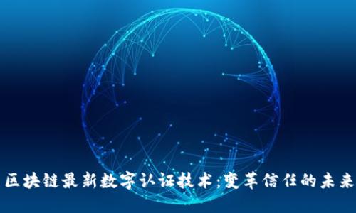 区块链最新数字认证技术：变革信任的未来