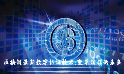 区块链最新数字认证技术：变革信任的未来