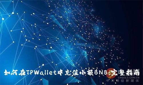 如何在TPWallet中充值小额BNB：完整指南