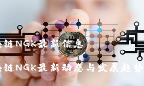 区块链NGK最新信息

区块链NGK最新动态与发展趋势解析