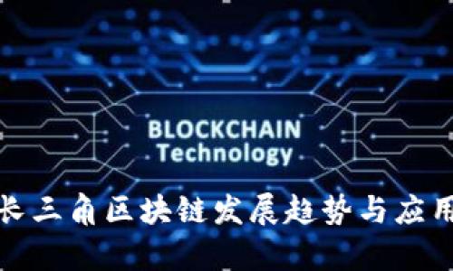 最新长三角区块链发展趋势与应用前景