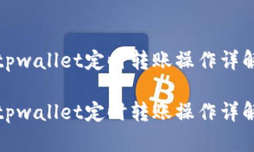 tpwallet定时转账操作详解

tpwallet定时转账操作详解