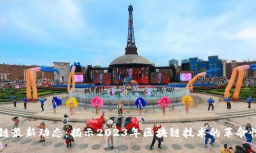 区块链最新动态：揭示2023年区块链技术的革命性进展