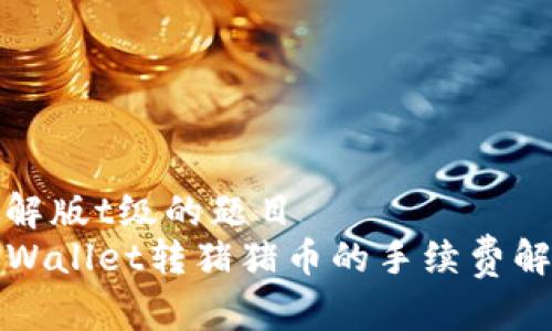 破解版t级的题目
TPWallet转猪猪币的手续费解析