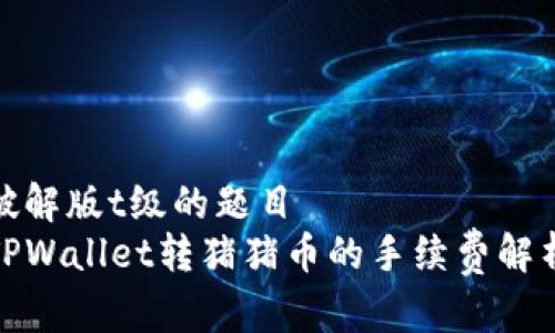 破解版t级的题目
TPWallet转猪猪币的手续费解析