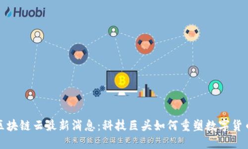 谷歌区块链云最新消息：科技巨头如何重塑数字货币生态