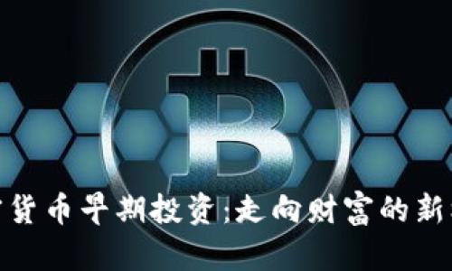 加密货币早期投资：走向财富的新机遇