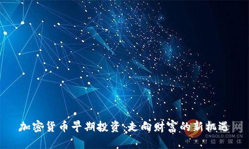 加密货币早期投资：走向财富的新机遇