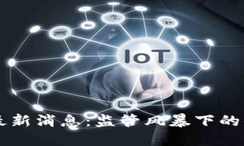 区块链被抓最新消息：监管风暴下的去中心化未来