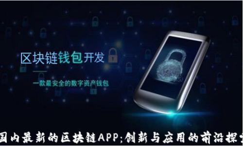 
国内最新的区块链APP：创新与应用的前沿探索