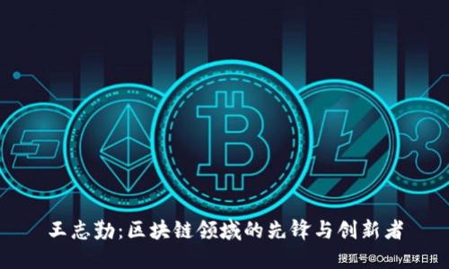 王志勤：区块链领域的先锋与创新者