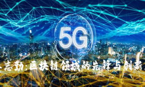 王志勤：区块链领域的先锋与创新者