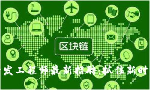 区块链开发工程师最新招聘：抓住新时代的机遇